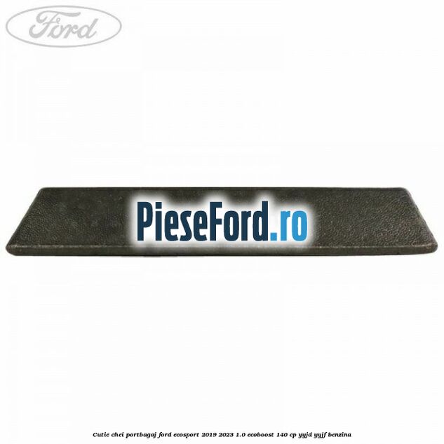 Cutie chei portbagaj Ford EcoSport 2019-2023 1.0 EcoBoost 140 cp YYJD, YYJF benzina