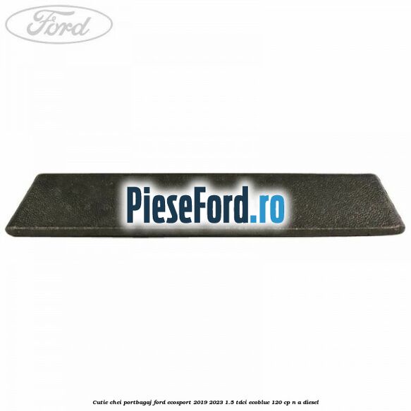 Cutie chei portbagaj Ford EcoSport 2019-2023 1.5 TDCi EcoBlue 120 cp n/a diesel