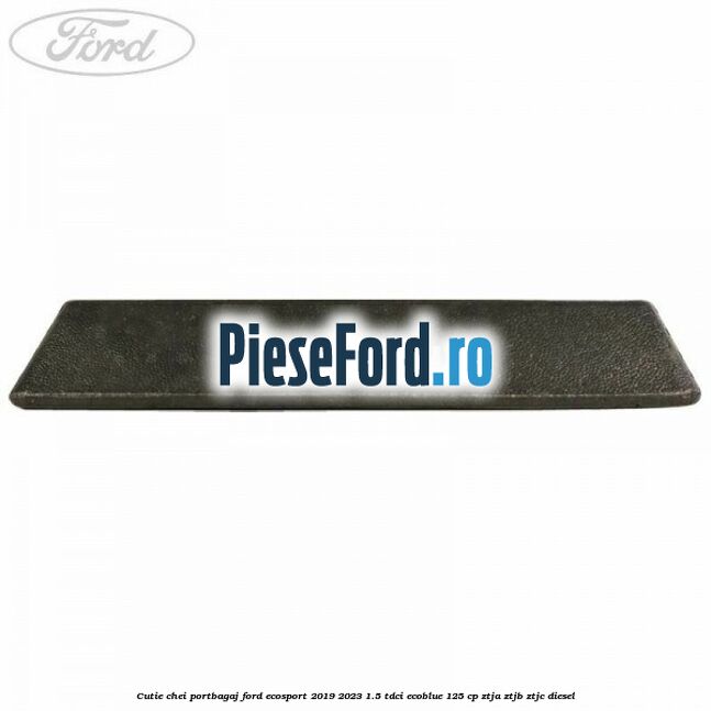 Cutie chei portbagaj Ford EcoSport 2019-2023 1.5 TDCi EcoBlue 125 cp ZTJA, ZTJB, ZTJC diesel