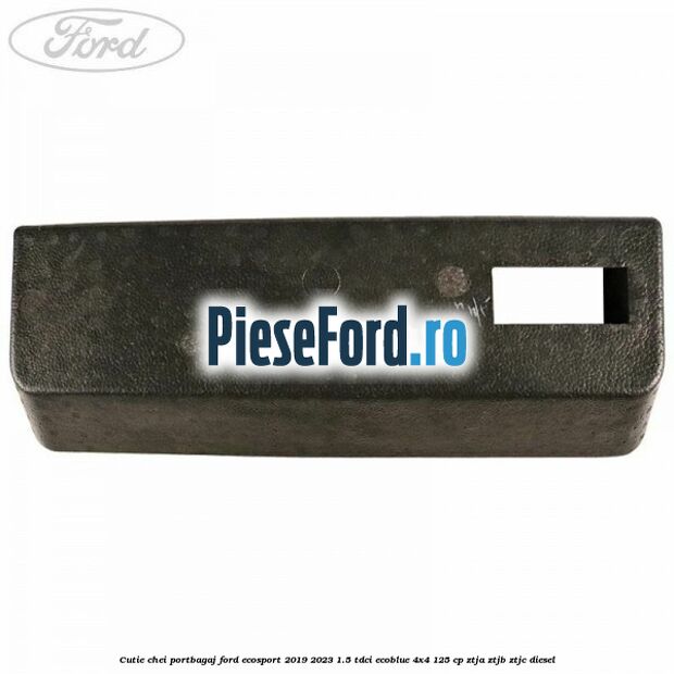 Cutie chei portbagaj Ford EcoSport 2019-2023 1.5 TDCi EcoBlue 4x4 125 cp ZTJA, ZTJB, ZTJC diesel