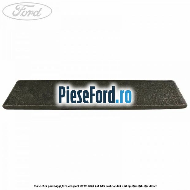 Cutie chei portbagaj Ford EcoSport 2019-2023 1.5 TDCi EcoBlue 4x4 125 cp ZTJA, ZTJB, ZTJC diesel
