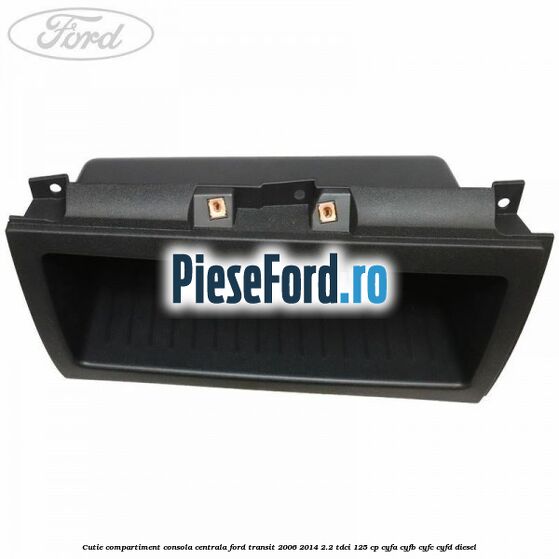 Cutie compartiment consola centrala Ford Transit 2006-2014 2.2 TDCi 125 cp CYFA, CYFB, CYFC, CYFD diesel