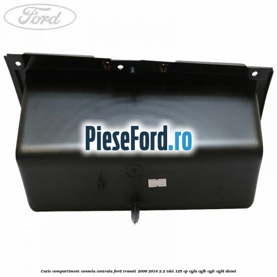 Cutie compartiment consola centrala Ford Transit 2006-2014 2.2 TDCi 125 cp CYFA, CYFB, CYFC, CYFD diesel
