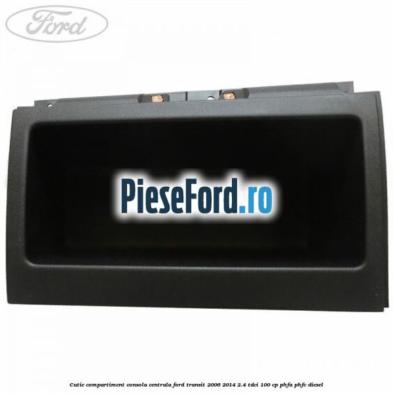 Cutie compartiment consola centrala Ford Transit 2006-2014 2.4 TDCi 100 cp PHFA, PHFC diesel