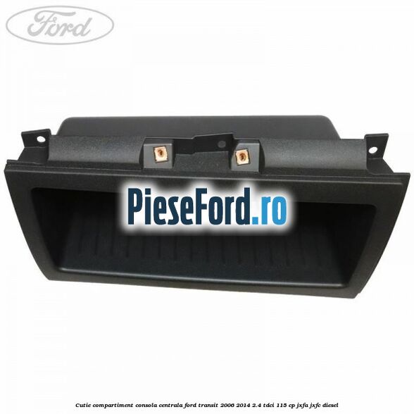 Cutie compartiment consola centrala Ford Transit 2006-2014 2.4 TDCi 115 cp JXFA, JXFC diesel