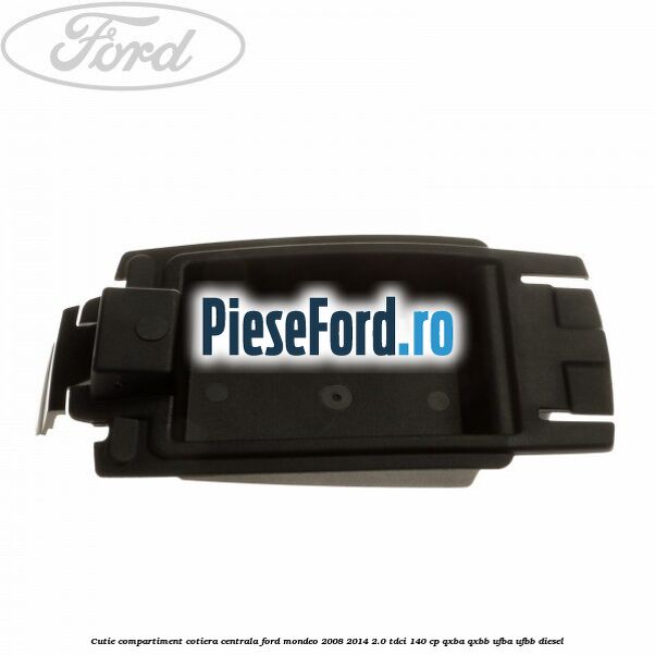 Cutie compartiment cotiera centrala Ford Mondeo 2008-2014 2.0 TDCi 140 cp QXBA, QXBB, UFBA, UFBB diesel