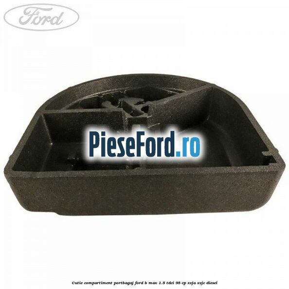 Cutie compartiment portbagaj Ford B-Max 1.5 TDCi 95 cp XVJA, XVJC diesel