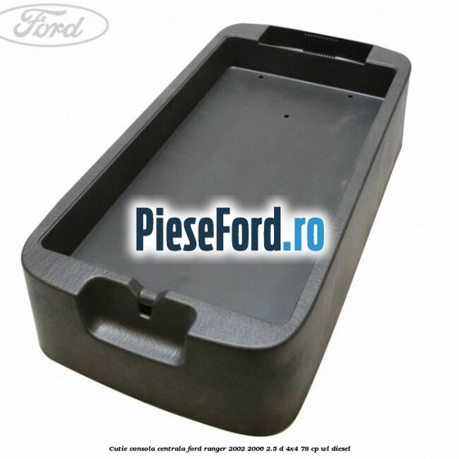 Cutie consola centrala Ford Ranger 2002-2006 2.5 D 4x4 78 cp Cutie consola centrala Ford Ranger 2002-2006 2.5 D 4x4 78 cp WL diesel