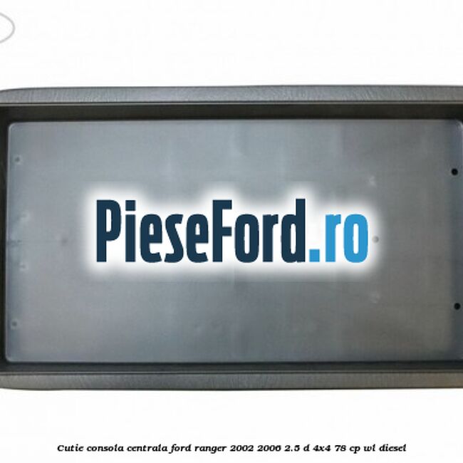 Cutie consola centrala Ford Ranger 2002-2006 2.5 D 4x4 78 cp Cutie consola centrala Ford Ranger 2002-2006 2.5 D 4x4 78 cp WL diesel