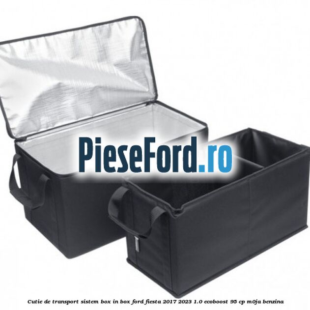 Cutie de transport sistem Box-In-Box Ford Fiesta 2017-2023 1.0 EcoBoost 95 cp M0JA benzina