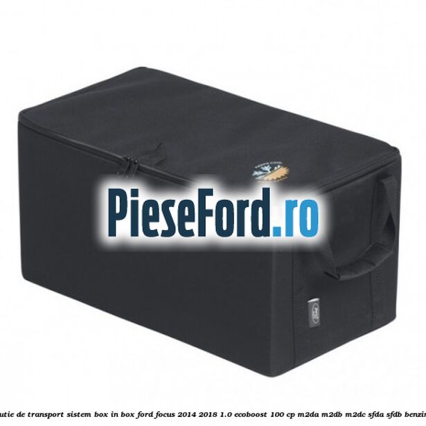 Cutie de transport sistem Box-In-Box Ford Focus 2014-2018 1.0 EcoBoost 100 cp M2DA, M2DB, M2DC, SFDA, SFDB benzina