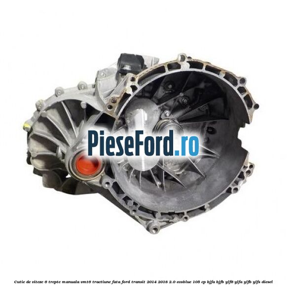 Cutie de viteze 6 trepte manuala VMT6 tractiune fata Ford Transit 2014-2018 2.0 EcoBlue 105 cp Cutie de viteze 6 trepte manuala VMT6 tractiune fata Ford Transit 2014-2018 2.0 EcoBlue 105 cp BJFA, BJFB, YLF6, YLFA, YLFB, YLFS diesel