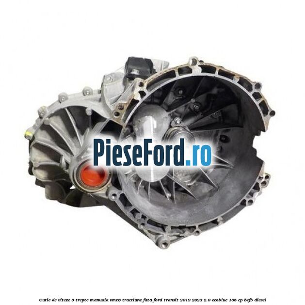 Cutie de viteze 6 trepte manuala VMT6 tractiune fata Ford Transit 2019-2023 2.0 EcoBlue 185 cp BCFB diesel