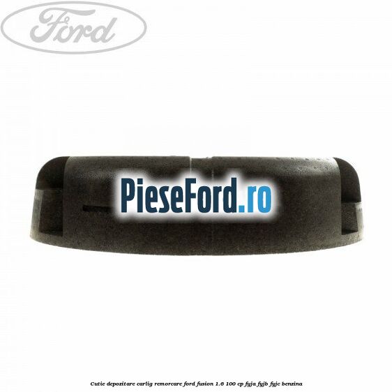 Cutie depozitare carlig remorcare Ford Fusion 1.6 100 cp FYJA, FYJB, FYJC benzina