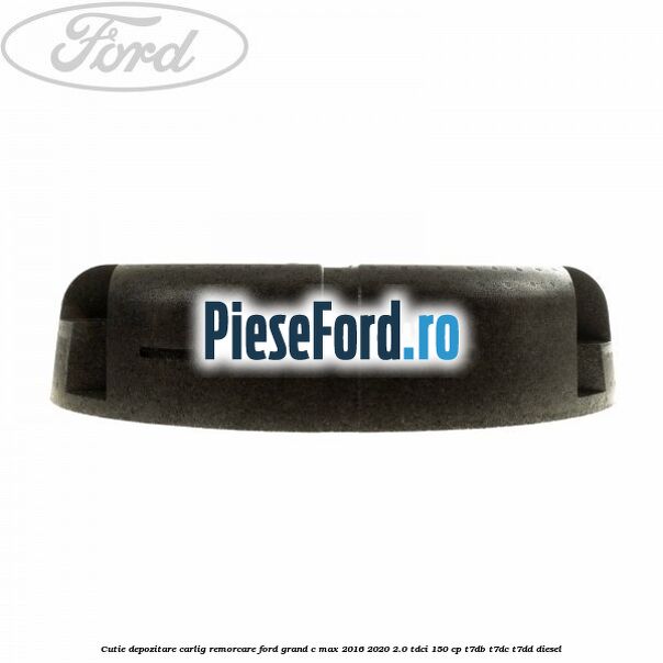 Cutie depozitare carlig remorcare Ford Grand C-Max 2016-2020 2.0 TDCi 150 cp Cutie depozitare carlig remorcare Ford Grand C-Max 2016-2020 2.0 TDCi 150 cp T7DB, T7DC, T7DD diesel