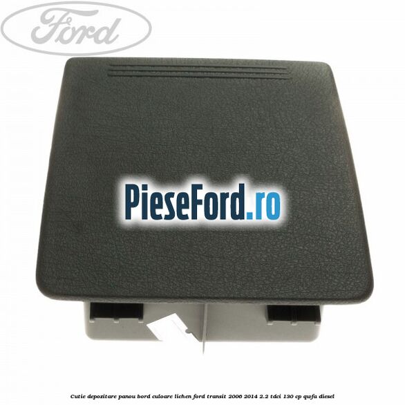 Cutie depozitare panou bord culoare lichen Ford Transit 2006-2014 2.2 TDCi 130 cp QWFA diesel