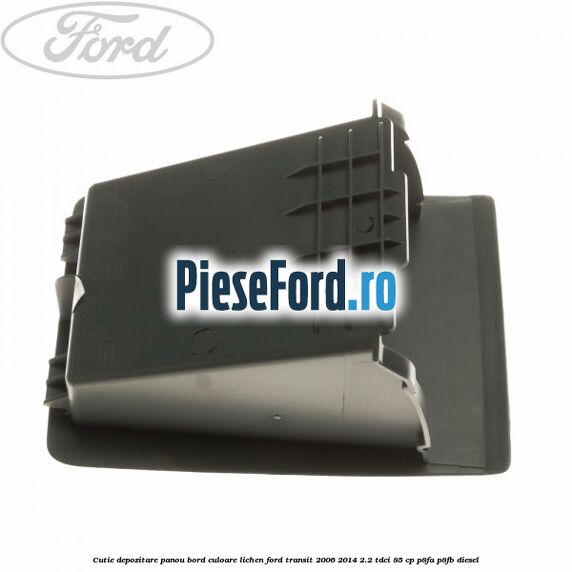 Cutie depozitare panou bord culoare lichen Ford Transit 2006-2014 2.2 TDCi 85 cp P8FA, P8FB diesel