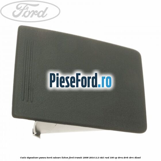Cutie depozitare panou bord culoare lichen Ford Transit 2006-2014 2.2 TDCi RWD 100 cp Cutie depozitare panou bord culoare lichen Ford Transit 2006-2014 2.2 TDCi RWD 100 cp DRRA, DRRB, DRRC diesel