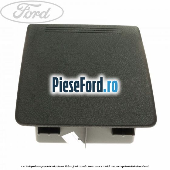 Cutie depozitare panou bord culoare lichen Ford Transit 2006-2014 2.2 TDCi RWD 100 cp Cutie depozitare panou bord culoare lichen Ford Transit 2006-2014 2.2 TDCi RWD 100 cp DRRA, DRRB, DRRC diesel