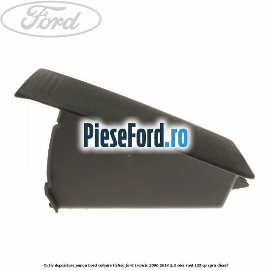 Cutie depozitare panou bord culoare lichen Ford Transit 2006-2014 2.2 TDCi RWD 125 cp CYRA diesel