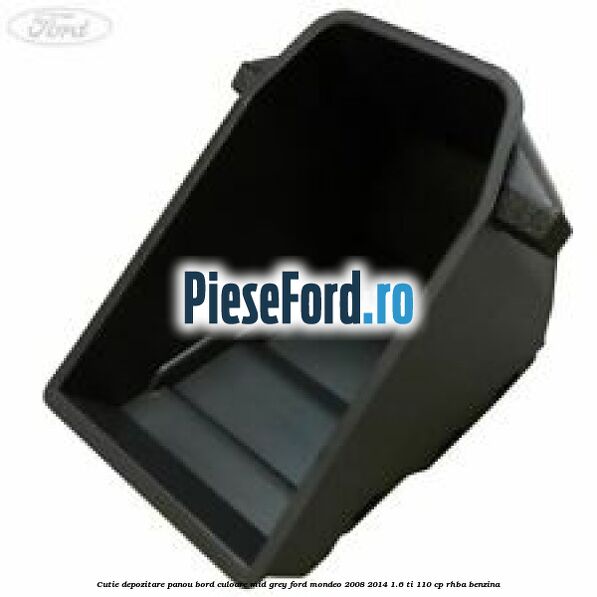 Cutie depozitare panou bord culoare mid grey Ford Mondeo 2008-2014 1.6 Ti 110 cp RHBA benzina