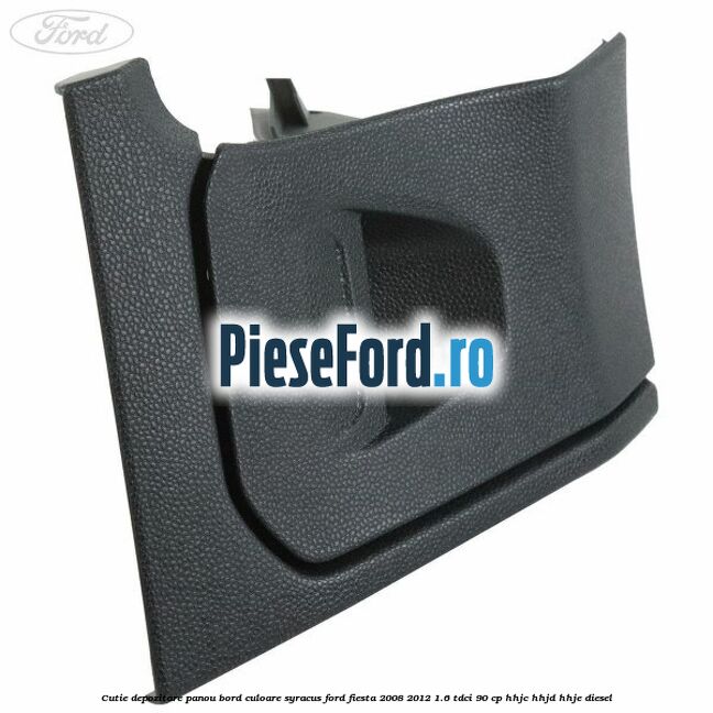 Cutie depozitare panou bord culoare syracus Ford Fiesta 2008-2012 1.6 TDCi 90 cp HHJC, HHJD, HHJE diesel