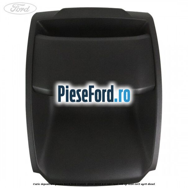 Cutie depozitare panou bord Ford Transit 2014-2018 2.2 TDCi RWD 155 cp Cutie depozitare panou bord Ford Transit 2014-2018 2.2 TDCi RWD 155 cp CV24, CVR5, UYR6 diesel