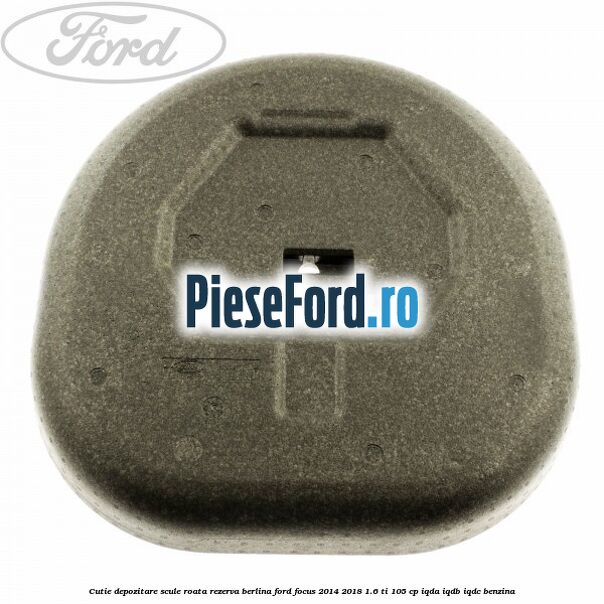 Cutie depozitare scule roata rezerva berlina Ford Focus 2014-2018 1.6 Ti 105 cp Cutie depozitare scule roata rezerva berlina Ford Focus 2014-2018 1.6 Ti 105 cp IQDA, IQDB, IQDC benzina