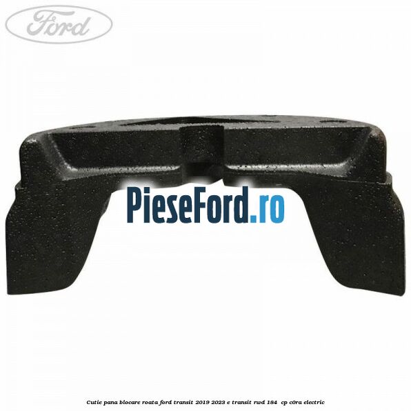 Cutie pana blocare roata Ford Transit 2019-2023 E-TRANSIT RWD 184  cp C0RA electric