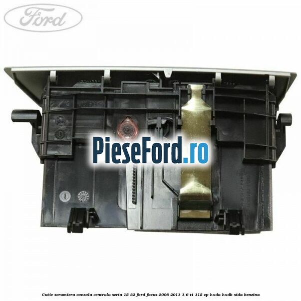Cutie scrumiera consola centrala seria 15/32 Ford Focus 2008-2011 1.6 Ti 115 cp Cutie scrumiera consola centrala seria 15/32 Ford Focus 2008-2011 1.6 Ti 115 cp HXDA, HXDB, SIDA benzina