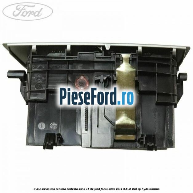 Cutie scrumiera consola centrala seria 15/32 Ford Focus 2008-2011 2.5 ST 225 cp HYDA benzina