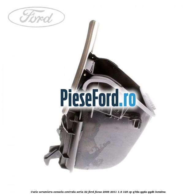 Cutie scrumiera consola centrala seria 32 Ford Focus 2008-2011 1.8 125 cp Cutie scrumiera consola centrala seria 32 Ford Focus 2008-2011 1.8 125 cp Q7DA, QQDA, QQDB benzina
