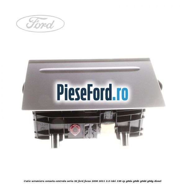 Cutie scrumiera consola centrala seria 32 Ford Focus 2008-2011 2.0 TDCi 136 cp G6DA, G6DB, G6DD, G6DG diesel