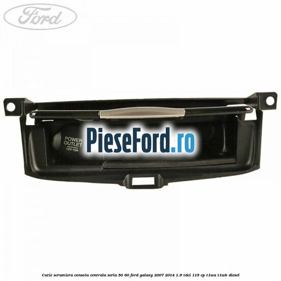 Cutie scrumiera consola centrala seria 50/60 Ford Galaxy 2007-2014 1.6 TDCi 115 cp T1WA, T1WB diesel