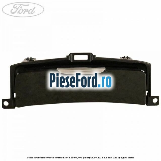 Cutie scrumiera consola centrala seria 50/60 Ford Galaxy 2007-2014 1.8 TDCi 125 cp Cutie scrumiera consola centrala seria 50/60 Ford Galaxy 2007-2014 1.8 TDCi 125 cp QYWA diesel