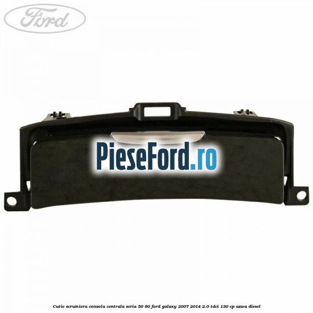 Cutie scrumiera consola centrala seria 50/60 Ford Galaxy 2007-2014 2.0 TDCi 130 cp AZWA diesel