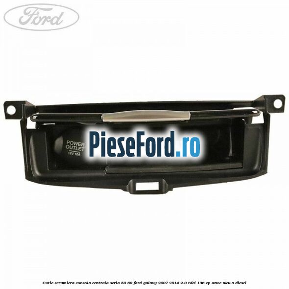 Cutie scrumiera consola centrala seria 50/60 Ford Galaxy 2007-2014 2.0 TDCi 136 cp AZWC, UKWA diesel