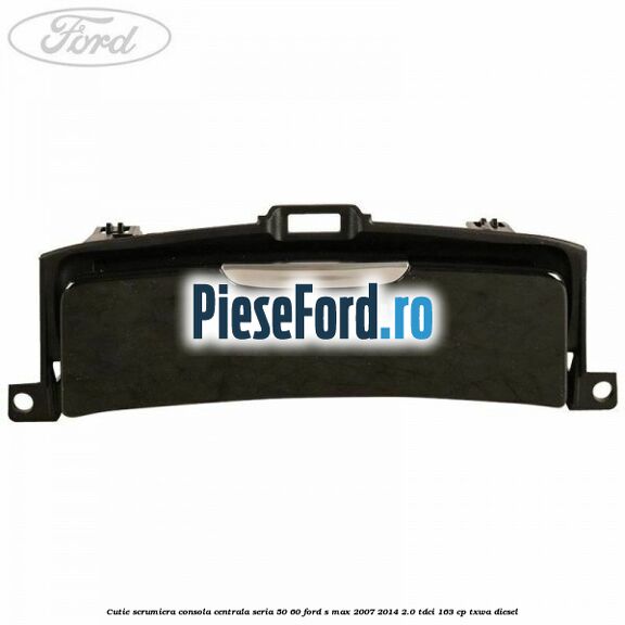 Cutie scrumiera consola centrala seria 50/60 Ford S-Max 2007-2014 2.0 TDCi 163 cp Cutie scrumiera consola centrala seria 50/60 Ford S-Max 2007-2014 2.0 TDCi 163 cp TXWA diesel