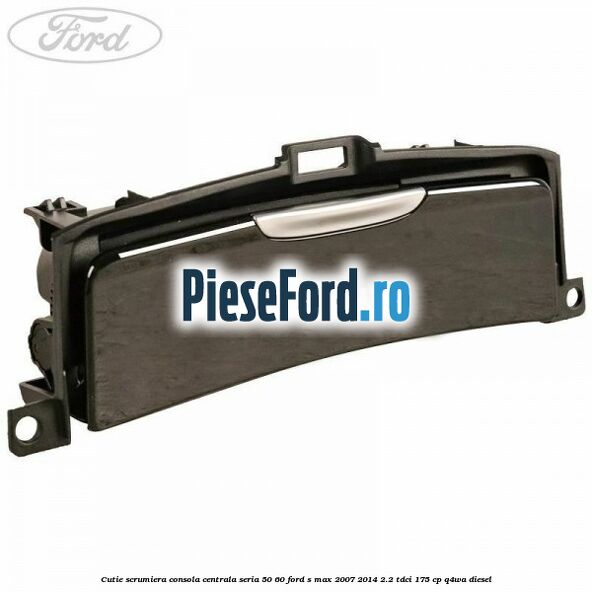 Cutie scrumiera consola centrala seria 50/60 Ford S-Max 2007-2014 2.2 TDCi 175 cp Q4WA diesel