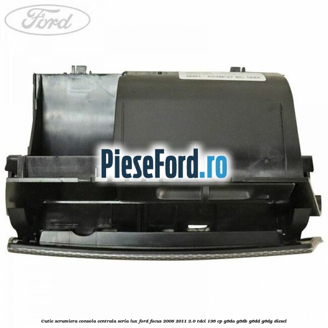 Cutie scrumiera consola centrala seria lux Ford Focus 2008-2011 2.0 TDCi 136 cp G6DA, G6DB, G6DD, G6DG diesel