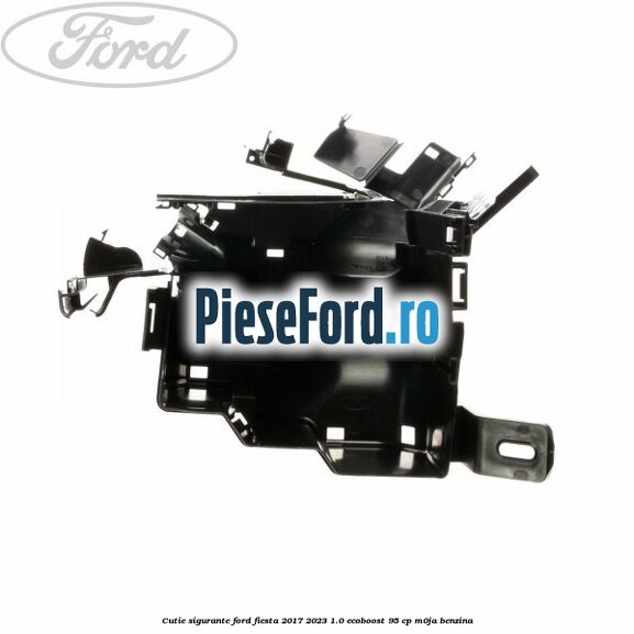 Cutie sigurante Ford Fiesta 2017-2023 1.0 EcoBoost 95 cp M0JA benzina