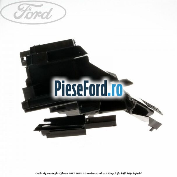 Cutie sigurante Ford Fiesta 2017-2023 1.0 EcoBoost mHEV 125 cp B7JA, B7JB, B7JC Hybrid