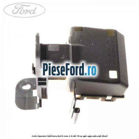 Cutie sigurante inferioara Ford B-Max 1.5 TDCi 75 cp UGJC, UGJG, XUJA, XUJB diesel