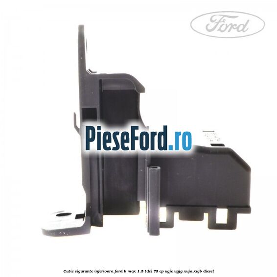 Cutie sigurante inferioara Ford B-Max 1.5 TDCi 75 cp UGJC, UGJG, XUJA, XUJB diesel