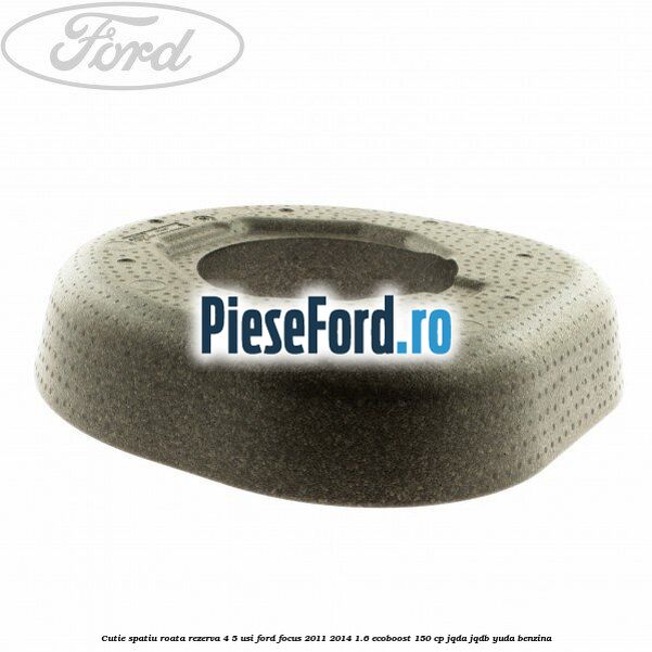 Cutie spatiu roata rezerva 4/5 usi Ford Focus 2011-2014 1.6 EcoBoost 150 cp JQDA, JQDB, YUDA benzina