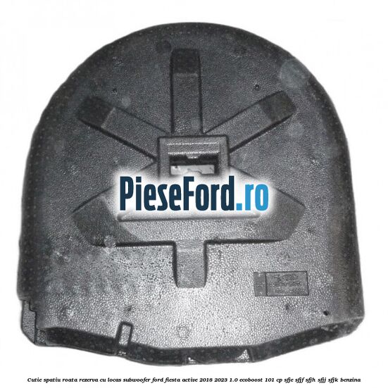 Cutie spatiu roata rezerva cu locas subwoofer Ford Fiesta Active 2018-2023 1.0 EcoBoost 101 cp SFJE, SFJF, SFJH, SFJJ, SFJK benzina