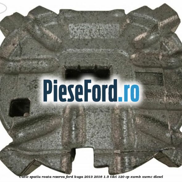 Cutie spatiu roata rezerva Ford Kuga 2013-2016 1.5 TDCi 120 cp XWMB, XWMC diesel