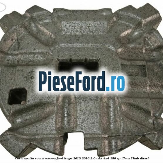 Cutie spatiu roata rezerva Ford Kuga 2013-2016 2.0 TDCi 4x4 150 cp T7MA, T7MB diesel