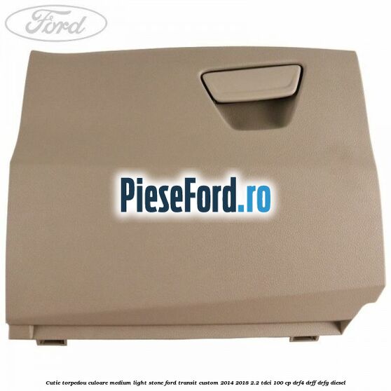 Cutie torpedou culoare medium light stone Ford Transit Custom 2014-2018 2.2 TDCi 100 cp Cutie torpedou culoare medium light stone Ford Transit Custom 2014-2018 2.2 TDCi 100 cp DRF4, DRFF, DRFG diesel