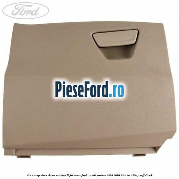Cutie torpedou culoare medium light stone Ford Transit Custom 2014-2018 2.2 TDCi 155 cp CVFF diesel